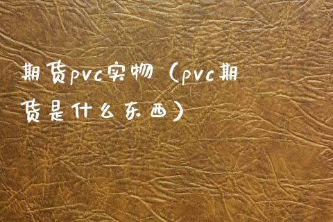 期货pvc实物（pvc期货是什么东西）