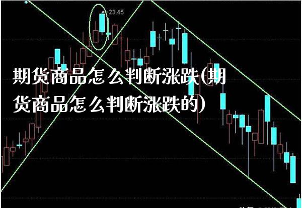 期货商品怎么判断涨跌(期货商品怎么判断涨跌的)_https://www.boyangwujin.com_原油直播间_第1张