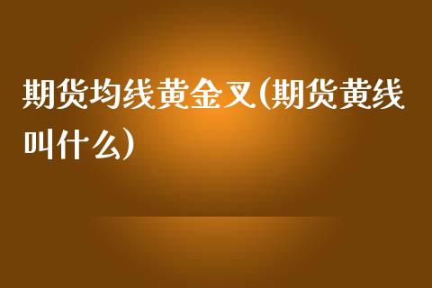 期货均线黄金叉(期货黄线叫什么)_https://www.boyangwujin.com_恒指期货_第1张