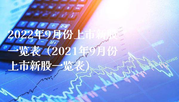 2022年9月份上市新股一览表（2021年9月份上市新股一览表）_https://www.boyangwujin.com_黄金期货_第1张