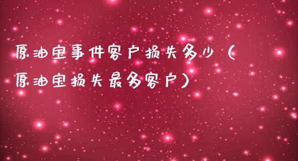 原油宝事件客户损失多少（原油宝损失最多客户）