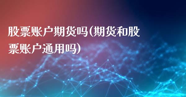 股票账户期货吗(期货和股票账户通用吗)_https://www.boyangwujin.com_白银期货_第1张