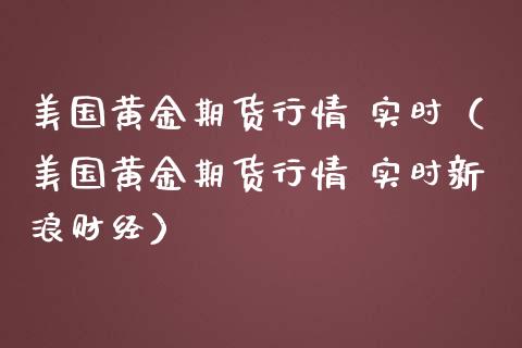 美国黄金期货行情 实时（美国黄金期货行情 实时新浪财经）