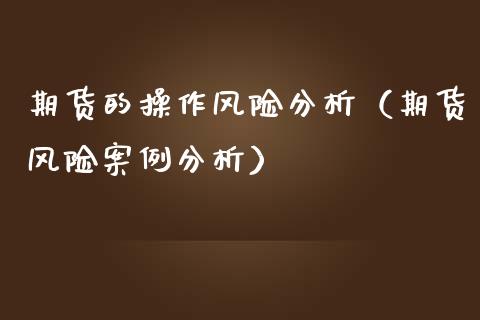 期货的操作风险分析（期货风险案例分析）_https://www.boyangwujin.com_期货直播间_第1张