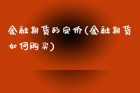 金融期货的定价(金融期货如何购买)_https://www.boyangwujin.com_期货直播间_第1张