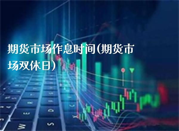 期货市场作息时间(期货市场双休日)_https://www.boyangwujin.com_期货直播间_第1张