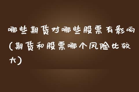 哪些期货对哪些股票有影响(期货和股票哪个风险比较大)