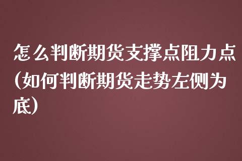 怎么判断期货支撑点阻力点(如何判断期货走势左侧为底)