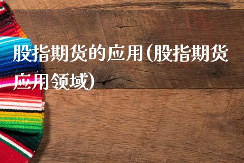 股指期货的应用(股指期货应用领域)_https://www.boyangwujin.com_黄金期货_第1张