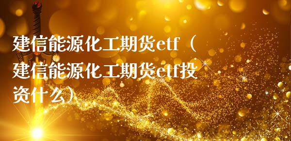 建信能源化工期货etf（建信能源化工期货etf投资什么）