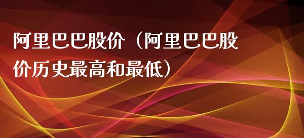 阿里巴巴股价（阿里巴巴股价历史最高和最低）