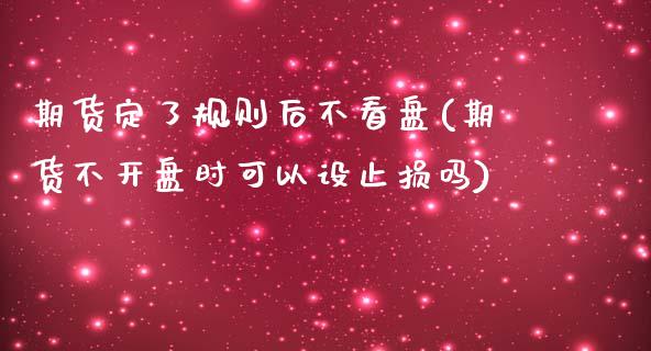 期货定了规则后不看盘(期货不开盘时可以设止损吗)_https://www.boyangwujin.com_纳指期货_第1张