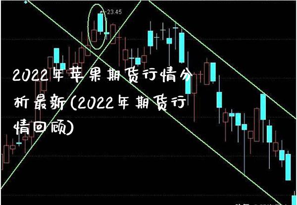 2022年苹果期货行情分析最新(2022年期货行情回顾)