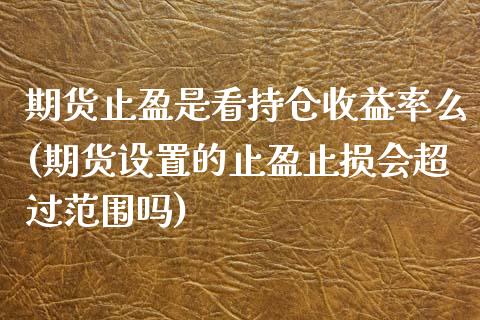 期货止盈是看持仓收益率么(期货设置的止盈止损会超过范围吗)