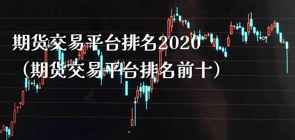 期货交易平台排名2020（期货交易平台排名前十）