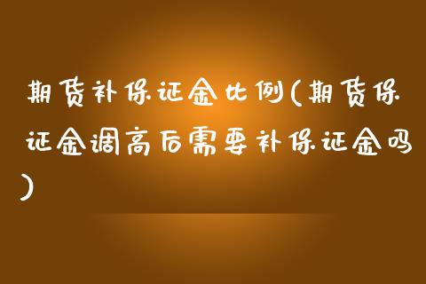 期货补保证金比例(期货保证金调高后需要补保证金吗)