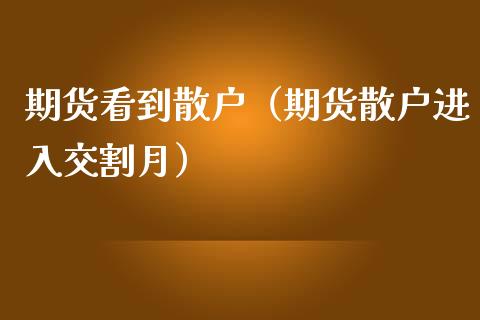 期货看到散户（期货散户进入交割月）