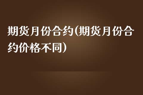 期货月份合约(期货月份合约价格不同)_https://www.boyangwujin.com_原油期货_第1张