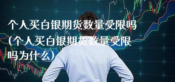 个人买白银期货数量受限吗(个人买白银期货数量受限吗为什么)_https://www.boyangwujin.com_黄金期货_第1张