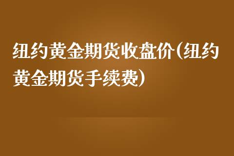 纽约黄金期货收盘价(纽约黄金期货手续费)