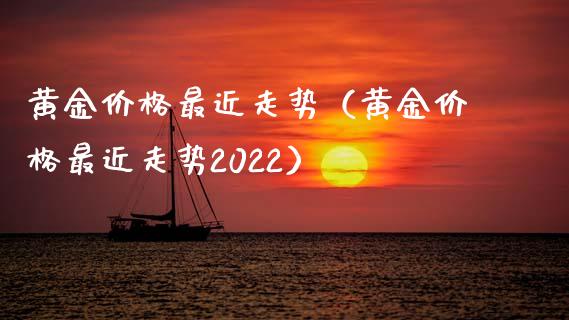 黄金价格最近走势（黄金价格最近走势2022）