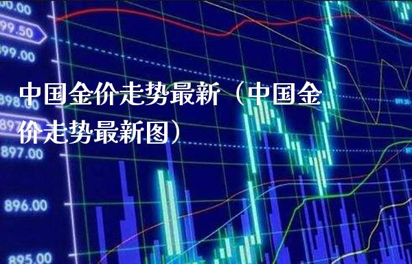 中国金价走势最新（中国金价走势最新图）