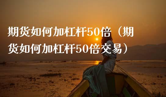 期货如何加杠杆50倍（期货如何加杠杆50倍交易）_https://www.boyangwujin.com_恒指直播间_第1张