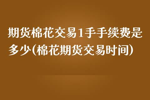 期货棉花交易1手手续费是多少(棉花期货交易时间)