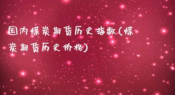 国内煤炭期货历史指数(煤炭期货历史价格)_https://www.boyangwujin.com_纳指期货_第1张