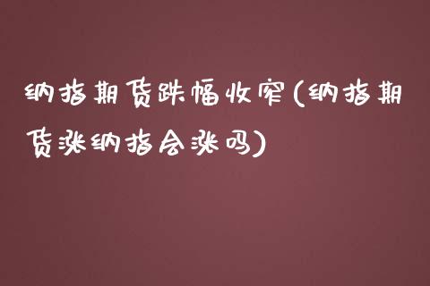 纳指期货跌幅收窄(纳指期货涨纳指会涨吗)