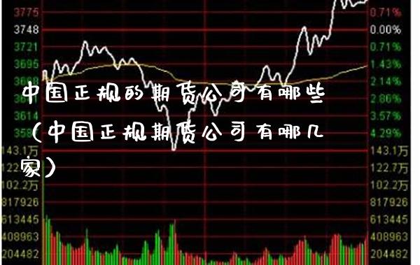 中国正规的期货公司有哪些（中国正规期货公司有哪几家）