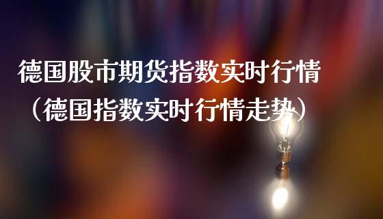 德国股市期货指数实时行情（德国指数实时行情走势）_https://www.boyangwujin.com_黄金期货_第1张