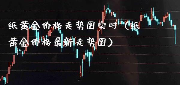 纸黄金价格走势图实时（纸黄金价格最新走势图）