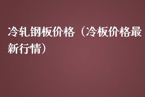 冷轧钢板价格（冷板价格最新行情）