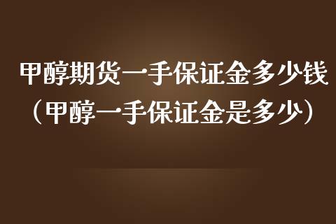 甲醇期货一手保证金多少钱（甲醇一手保证金是多少）