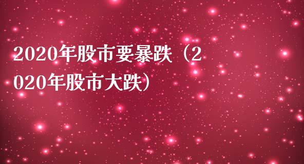 2020年股市要暴跌（2020年股市大跌）