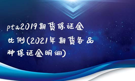 pta2019期货保证金比例(2021年期货各品种保证金明细)_https://www.boyangwujin.com_期货直播间_第1张