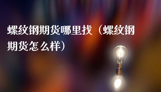 螺纹钢期货哪里找（螺纹钢期货怎么样）_https://www.boyangwujin.com_期货直播间_第1张