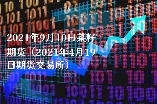 2021年9月10日菜籽期货（2021年4月19日期货交易所）