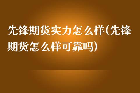 先锋期货实力怎么样(先锋期货怎么样可靠吗)