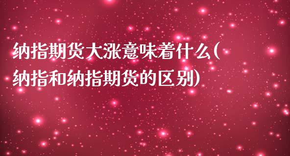 纳指期货大涨意味着什么(纳指和纳指期货的区别)