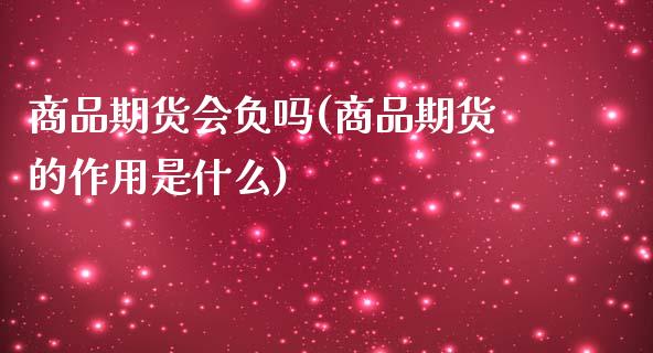 商品期货会负吗(商品期货的作用是什么)_https://www.boyangwujin.com_黄金期货_第1张