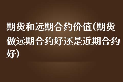 期货和远期合约价值(期货做远期合约好还是近期合约好)_https://www.boyangwujin.com_道指期货_第1张