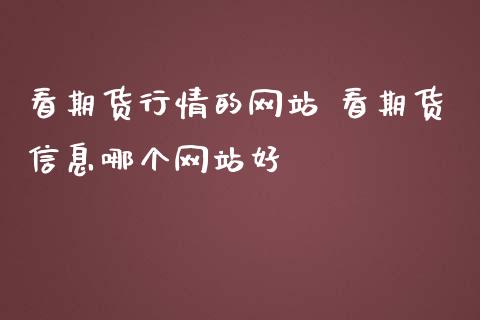 看期货行情的网站 看期货信息哪个网站好