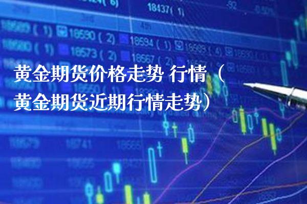 黄金期货价格走势 行情（黄金期货近期行情走势）_https://www.boyangwujin.com_期货直播间_第1张