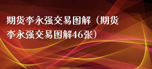 期货李永强交易图解（期货李永强交易图解46张）