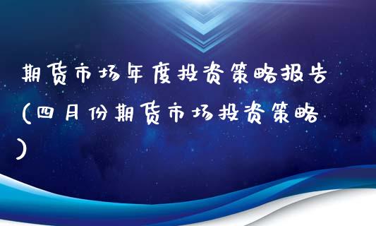 期货市场年度投资策略报告(四月份期货市场投资策略)