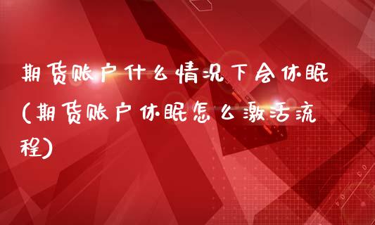 期货账户什么情况下会休眠(期货账户休眠怎么激活流程)