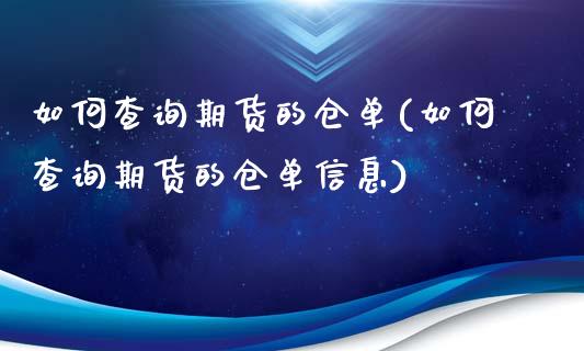 如何查询期货的仓单(如何查询期货的仓单信息)_https://www.boyangwujin.com_原油期货_第1张