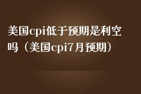 美国cpi低于预期是利空吗（美国cpi7月预期）